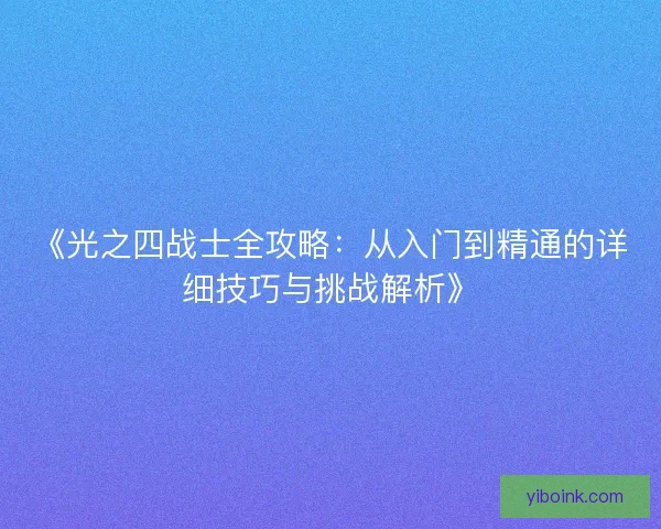 《光之四战士全攻略：从入门到精通的详细技巧与挑战解析》