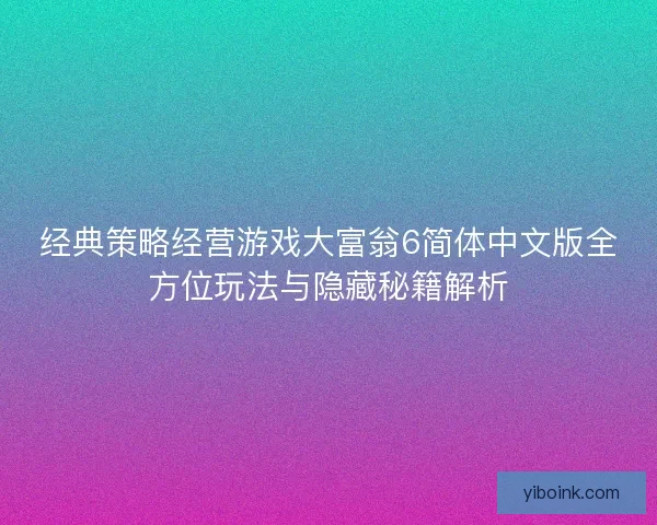 经典策略经营游戏大富翁6简体中文版全方位玩法与隐藏秘籍解析