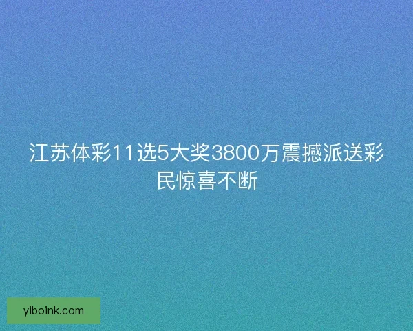 江苏体彩11选5大奖3800万震撼派送彩民惊喜不断