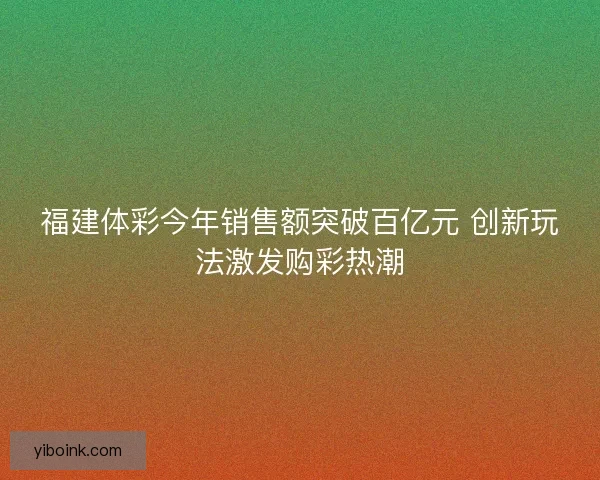 福建体彩今年销售额突破百亿元 创新玩法激发购彩热潮