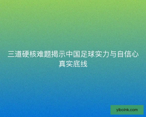 三道硬核难题揭示中国足球实力与自信心真实底线