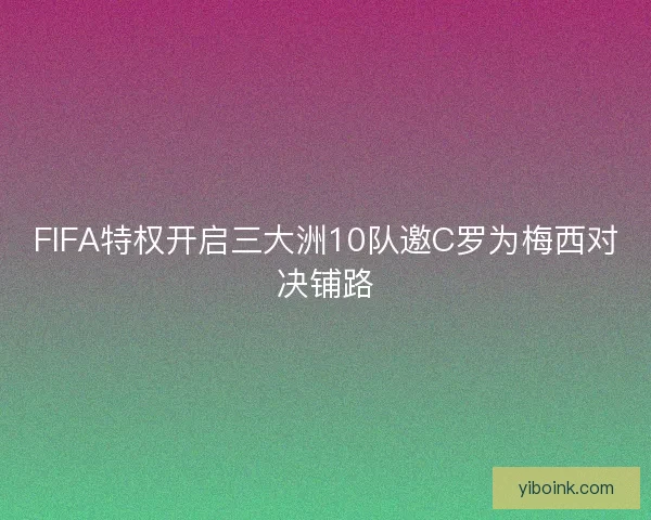 FIFA特权开启三大洲10队邀C罗为梅西对决铺路 FIFA特权开启三大洲10队邀C罗为梅西对决铺路